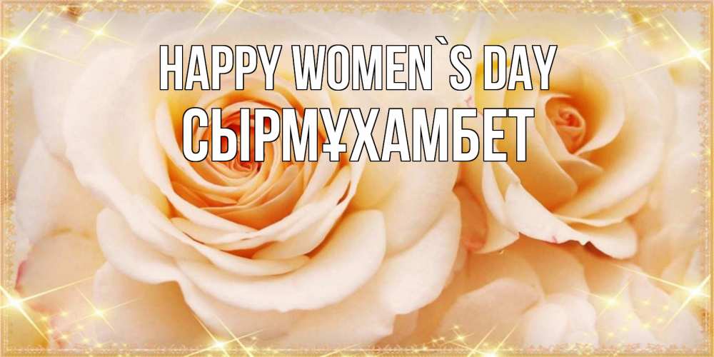 Greetings card с именем, СЫРМҰХАМБЕТ happy women`s day новые открытки для мамы на 8 марта Greetings with text for free download 